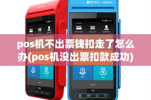 pos机不出票钱扣走了怎么办(pos机没出票扣款成功)
