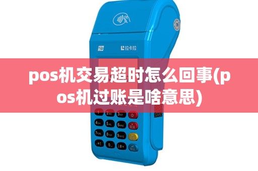 pos机交易超时怎么回事(pos机过账是啥意思)