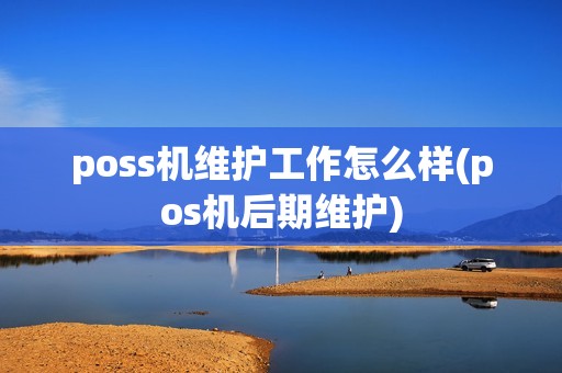 poss机维护工作怎么样(pos机后期维护)
