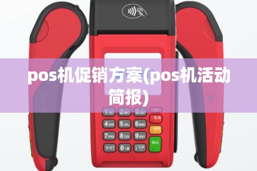 pos机促销方案(pos机活动简报)