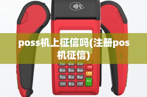 poss机上征信吗(注册pos机征信)