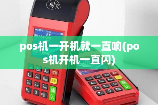 pos机一开机就一直响(pos机开机一直闪)