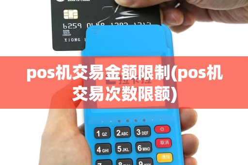pos机交易金额限制(pos机交易次数限额)