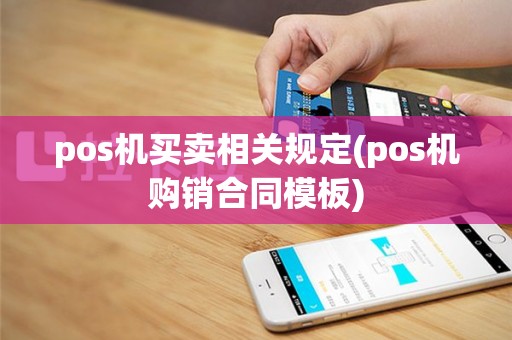 pos机买卖相关规定(pos机购销合同模板)