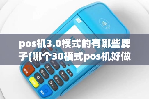 pos机3.0模式的有哪些牌子(哪个30模式pos机好做)