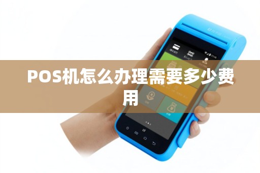 POS机怎么办理需要多少费用