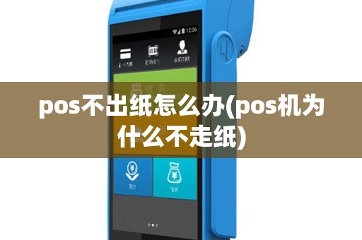 pos不出纸怎么办(pos机为什么不走纸)
