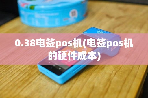 0.38电签pos机(电签pos机的硬件成本)