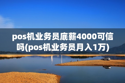 pos机业务员底薪4000可信吗(pos机业务员月入1万)
