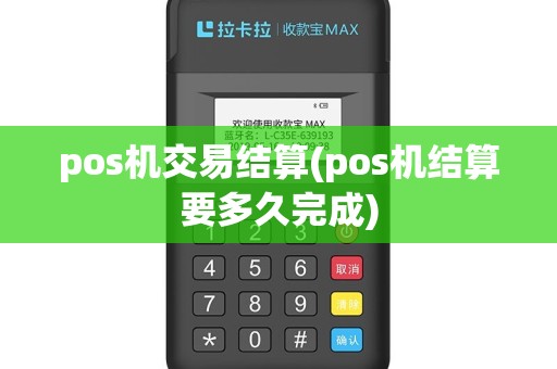pos机交易结算(pos机结算要多久完成)