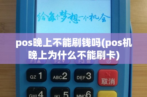pos晚上不能刷钱吗(pos机晚上为什么不能刷卡)
