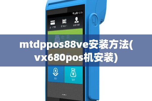 mtdppos88ve安装方法(vx680pos机安装)