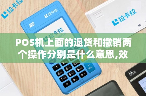 POS机上面的退货和撤销两个操作分别是什么意思,效果相...