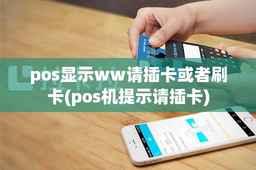 pos显示ww请插卡或者刷卡(pos机提示请插卡)