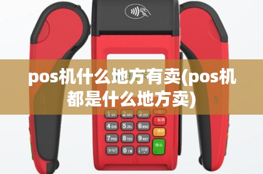 pos机什么地方有卖(pos机都是什么地方卖)
