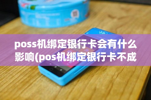 poss机绑定银行卡会有什么影响(pos机绑定银行卡不成功)