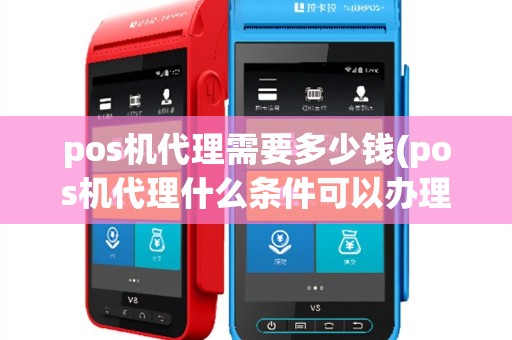 pos机代理需要多少钱(pos机代理什么条件可以办理)