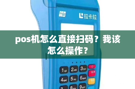 pos机怎么直接扫码？我该怎么操作？