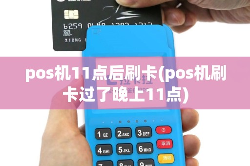 pos机11点后刷卡(pos机刷卡过了晚上11点)