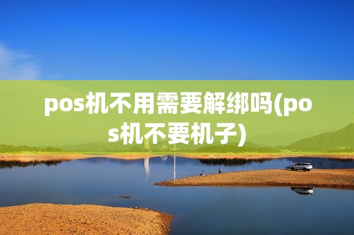 pos机不用需要解绑吗(pos机不要机子)