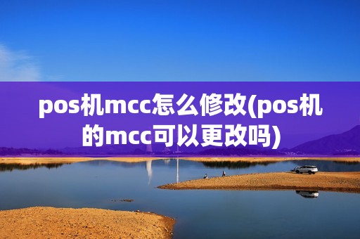 pos机mcc怎么修改(pos机的mcc可以更改吗)