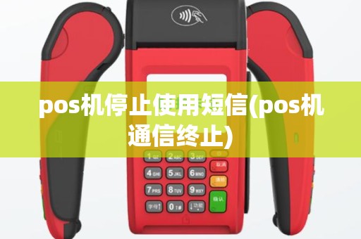 pos机停止使用短信(pos机通信终止)