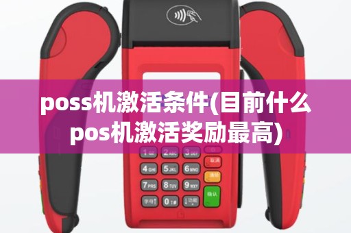 poss机激活条件(目前什么pos机激活奖励最高)