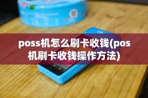 poss机怎么刷卡收钱(pos机刷卡收钱操作方法)