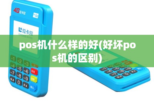 pos机什么样的好(好坏pos机的区别)