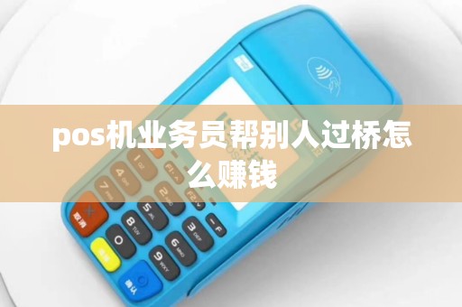 pos机业务员帮别人过桥怎么赚钱