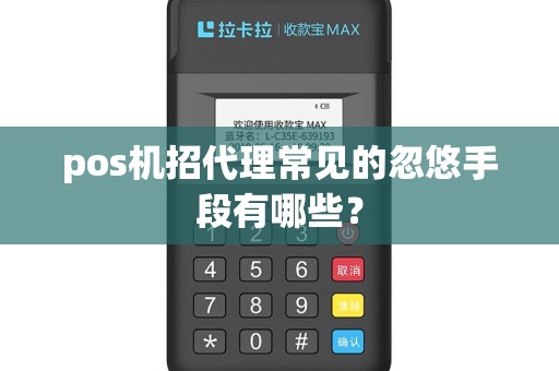 pos机招代理常见的忽悠手段有哪些？