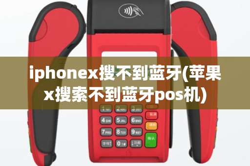 iphonex搜不到蓝牙(苹果x搜索不到蓝牙pos机)