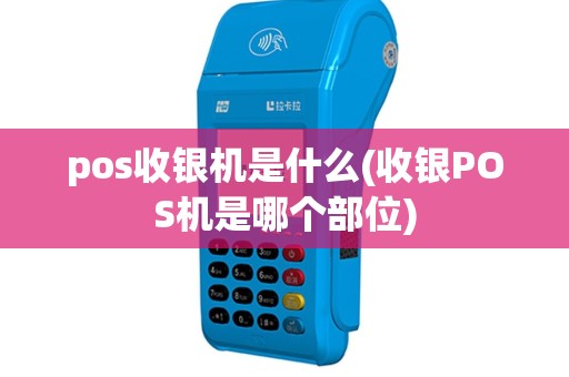 pos收银机是什么(收银POS机是哪个部位)