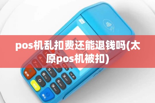 pos机乱扣费还能退钱吗(太原pos机被扣)