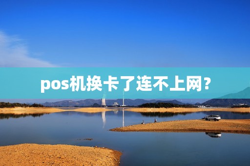 pos机换卡了连不上网？