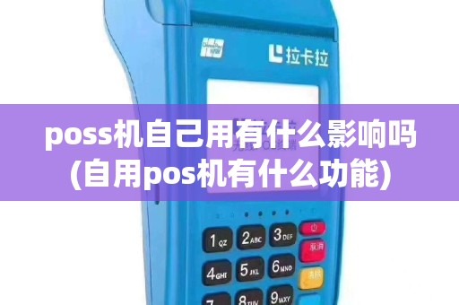 poss机自己用有什么影响吗(自用pos机有什么功能)