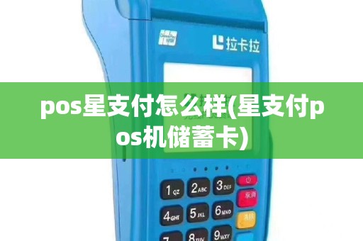 pos星支付怎么样(星支付pos机储蓄卡)