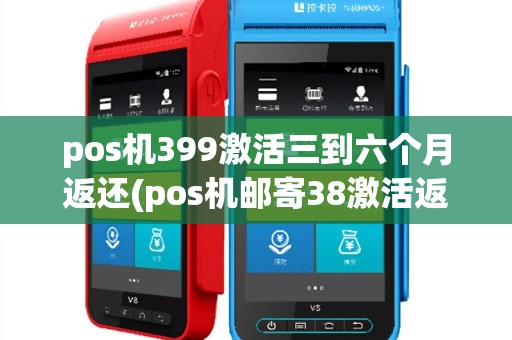 pos机399激活三到六个月返还(pos机邮寄38激活返还)