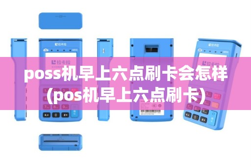 poss机早上六点刷卡会怎样(pos机早上六点刷卡)