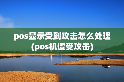 pos显示受到攻击怎么处理(pos机遭受攻击)