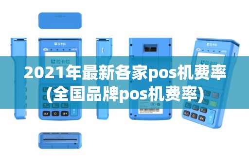 2021年最新各家pos机费率(全国品牌pos机费率)