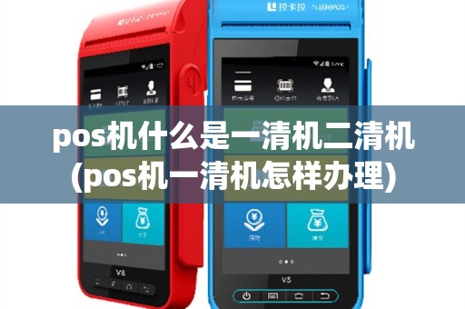 pos机什么是一清机二清机(pos机一清机怎样办理)