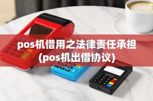 pos机借用之法律责任承担(pos机出借协议)