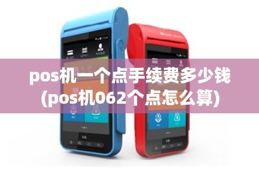 pos机一个点手续费多少钱(pos机062个点怎么算)