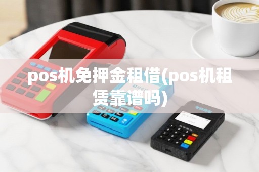 pos机免押金租借(pos机租赁靠谱吗)
