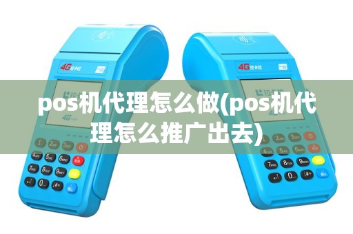 pos机代理怎么做(pos机代理怎么推广出去)