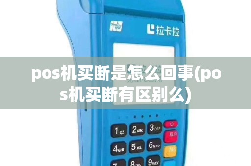 pos机买断是怎么回事(pos机买断有区别么)