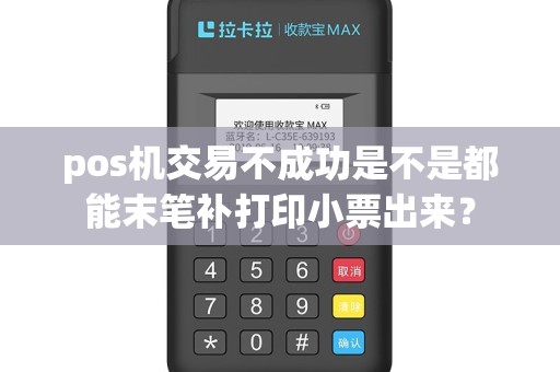 pos机交易不成功是不是都能末笔补打印小票出来？