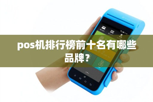 pos机排行榜前十名有哪些品牌？