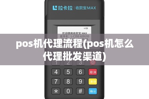 pos机代理流程(pos机怎么代理批发渠道)